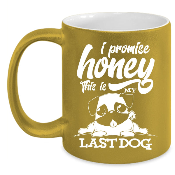 I Promise Honey This Is My Last Dog Coffee Mug, Cute Dogs Coffee Cup