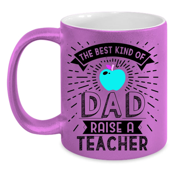 Cute Teachers Coffee Mug, The Best Kind Of Dad Raise A Teacher Accent Mug