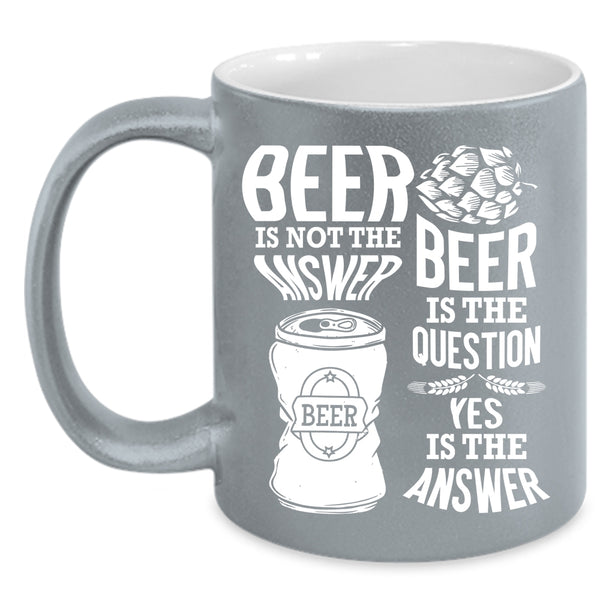Beer Is Not The Answer Coffee Mug, Beer Is The Question Coffee Cup