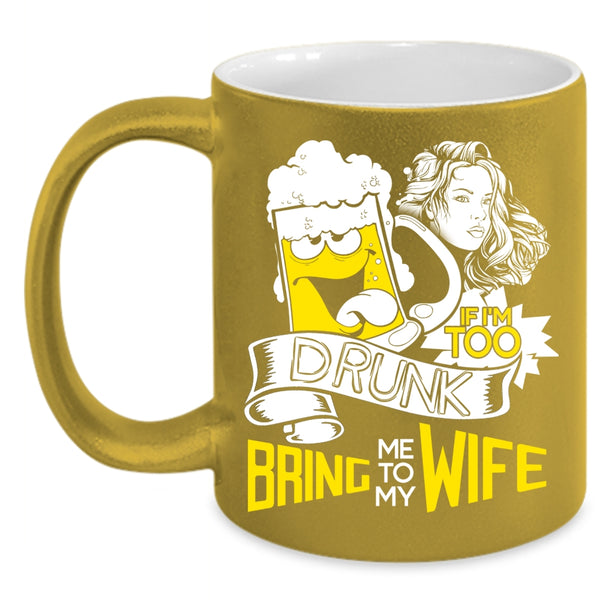 If I'm Too Drunk Coffee Mug, Bring Me To My Wife Coffee Cup