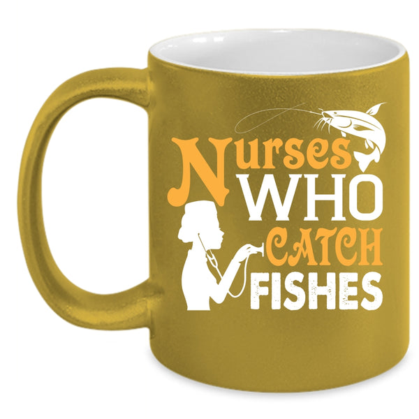 Nurses Who Catch Fishes Cup, Cool Gift For Fisher Mug