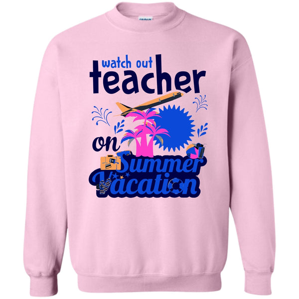 Funny Summer Vacation T Shirt, Watch Out Teacher On Summer Vacation Sweatshirt