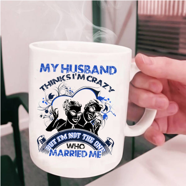 Gift For Wedding Coffee Mug, My Husband Thinks I'm Crazy Cup