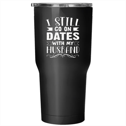 I Still Go On Dates With My Husband Tumbler 30 oz Stainless Steel, Lovely Dating Travel Mug