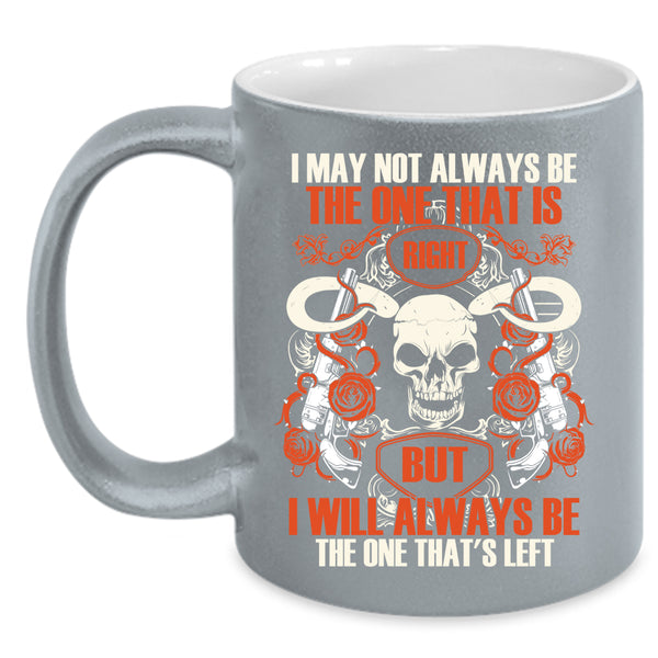 I May Not Always Be The One That Is Right Coffee Mug, I Will Always Be The One That's Left Coffee Cup