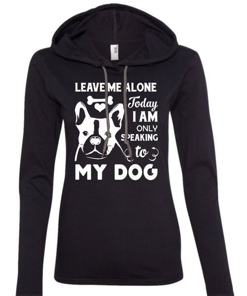 Leave Me Alone Today I Am Only Speaking To My Dog T Shirt, My Life T Shirt (Anvil Ladies Ringspun Hooded)