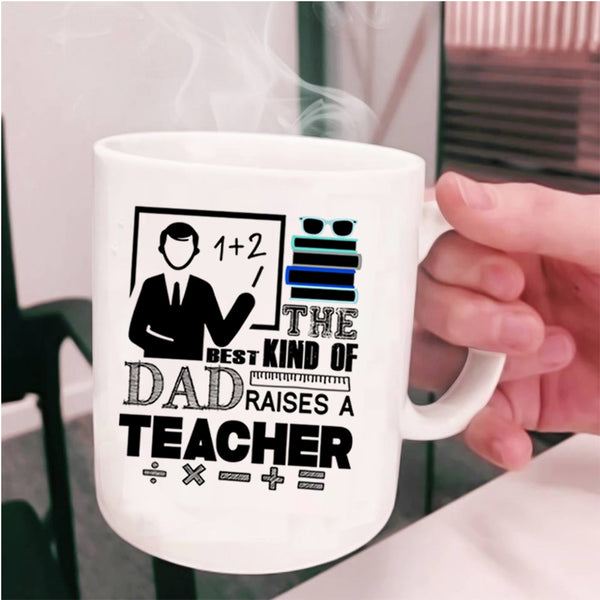 Cool Teacher Dad Coffee Mug, The Best Kind Of Dad Raises A Teacher Cup