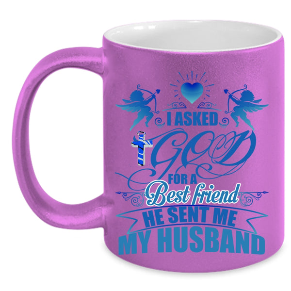 He Sent Me My Husband Coffee Mug, I Asked God For A Best Friend Accent Mug