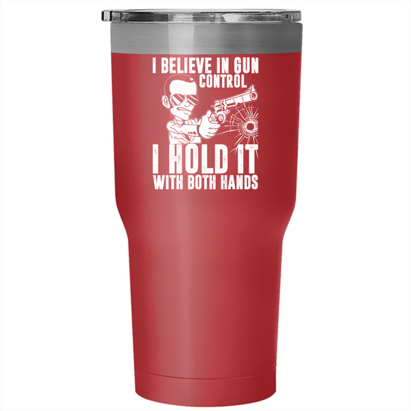 I Believe In Gun Control Tumbler 30 oz Stainless Steel, I Hold It With Both Hands Travel Mug