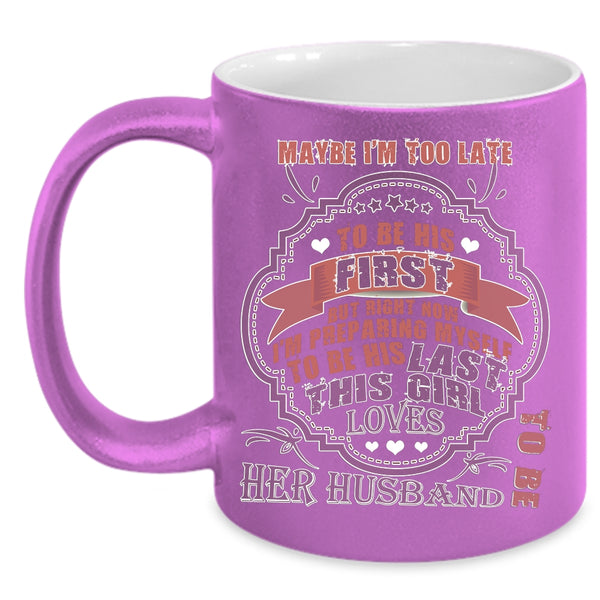Maybe I'm Too Late To Be His First Coffee Mug, This Girl Loves Her Husband Coffee Cup