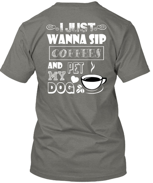 I Just Wanna Sip Coffees And Pet My Dog T Shirt, I Love My Dog T Shirt