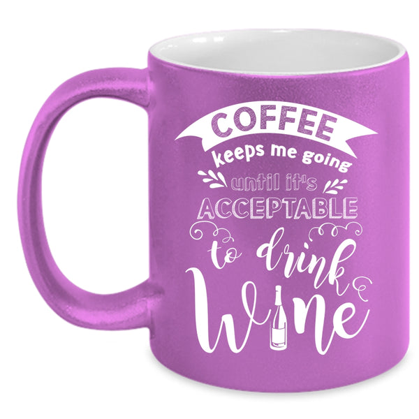 Coffee Keeps Me Going Coffee Mug, It's Acceptable To Drink Wine Coffee Cup