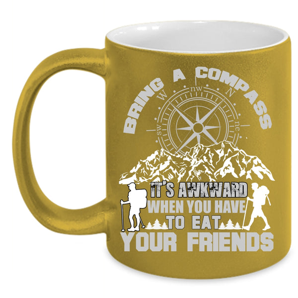 Bring A Compass It's Awkward Coffee Mug, When You Have To Eat Your Friends Coffee Cup