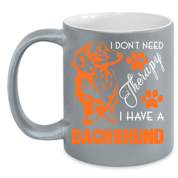 I Don't Need Therapy Coffee Mug, I Have A Dachshund Coffee Cup