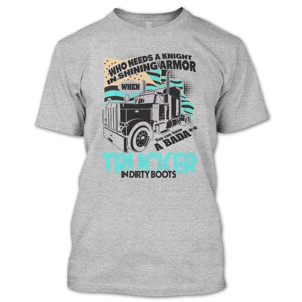 Who Needs A Knight T Shirt, I Am A Truck Driver T Shirt
