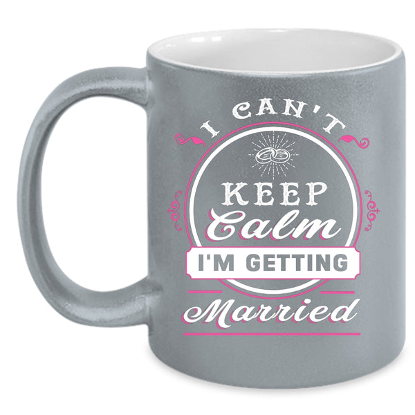 I Can't Keep Calm I'm Getting Married Coffee Mug, Cute Love Coffee Cup