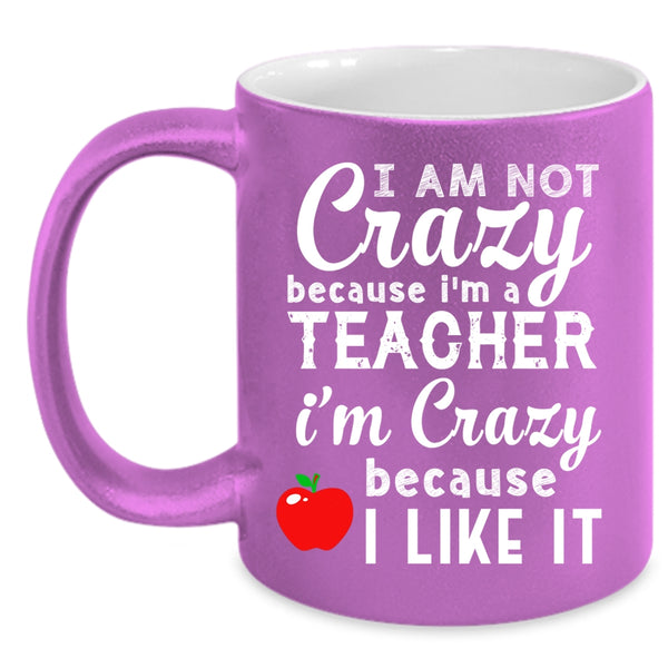 I Am Not Crazy Because I'm A Teacher Coffee Mug, I Like It Coffee Cup