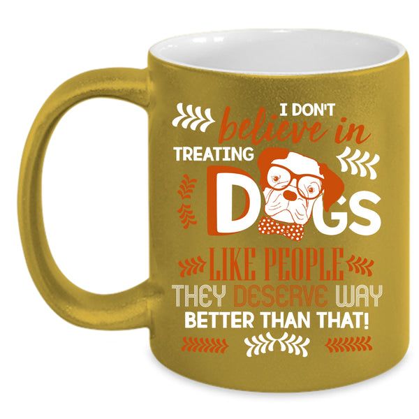 I Don't Believe In Treating Dogs Coffee Mug, Cool Dog Lover Coffee Cup