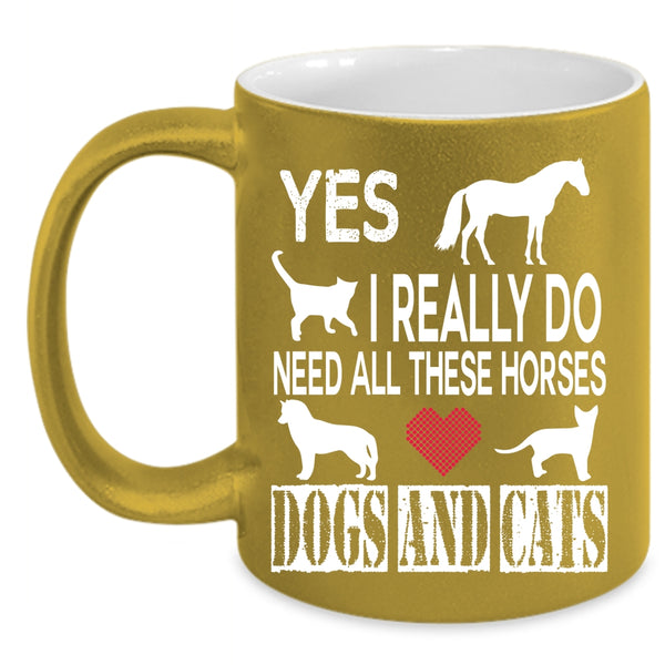 I Really Do Need All These Horses Coffee Mug, Dogs And Cats Coffee Cup