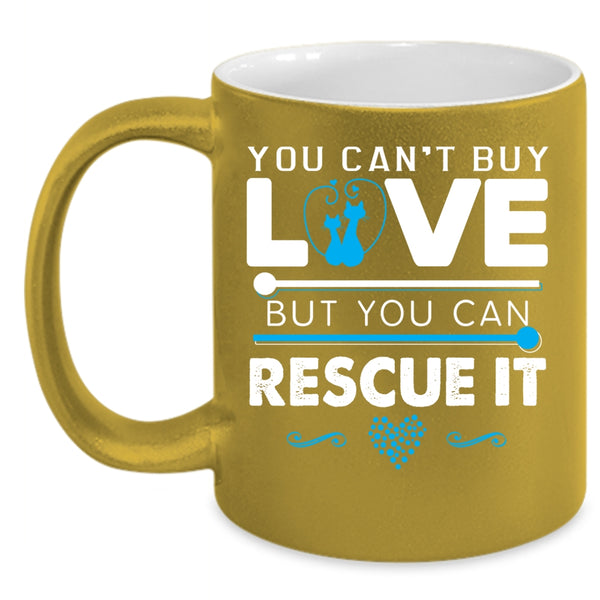 You Can't Buy Love Coffee Mug, You Can Rescue It Coffee Cup