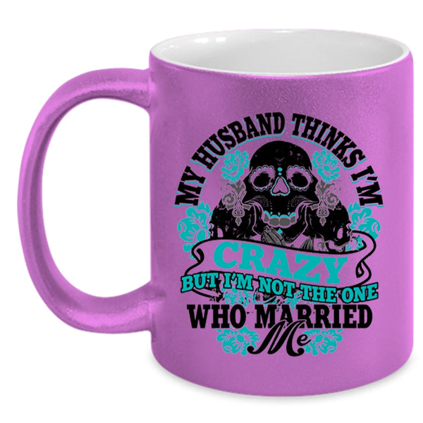 Cute Wife Coffee Mug, My Husband Thinks I'm Crazy Accent Mug