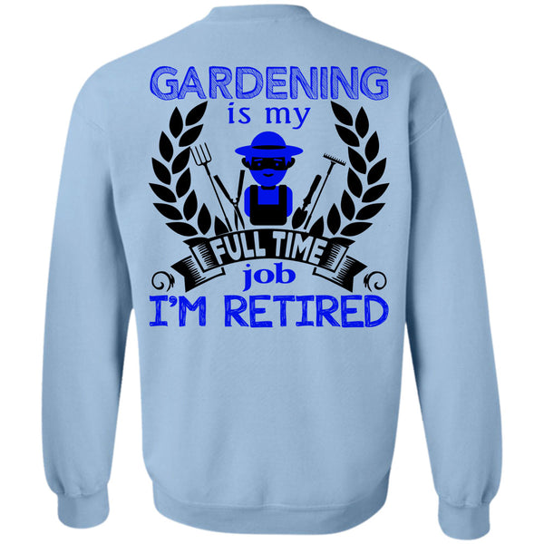 Being A Gardener T Shirt, Gardening Is My Full Time Job I'm Retired Sweatshirt