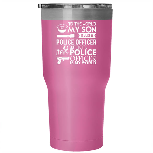 My Son Is Just A Police Officer Tumbler 30 oz Stainless Steel, To Me That Police Officer Is My World Travel Mug