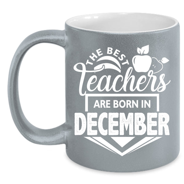 The Best Teachers Are Born In December Coffee Mug, Cute Teacher Coffee Cup