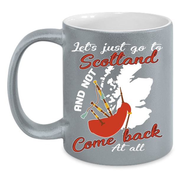 Let's Just go To Scotland Coffee Mug, Not Come Back At All Coffee Cup