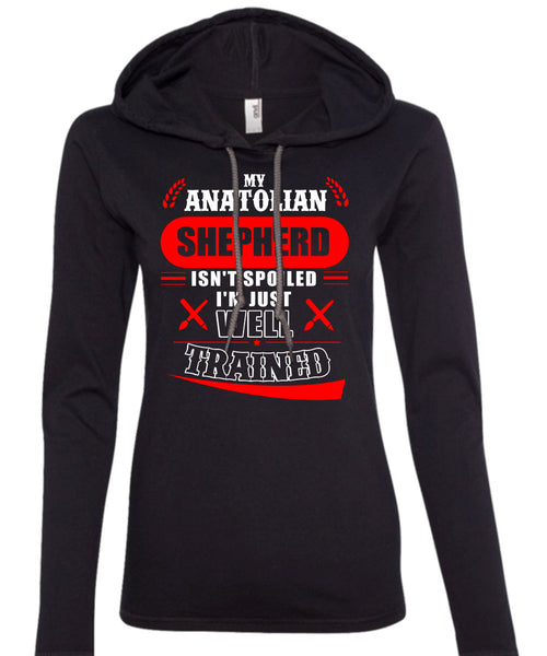 My Anatolian Shepherd Isn't Spoiled I'm Just Well Trained T Shirt, I Love Dog T Shirt (Anvil Ladies Ringspun Hooded)
