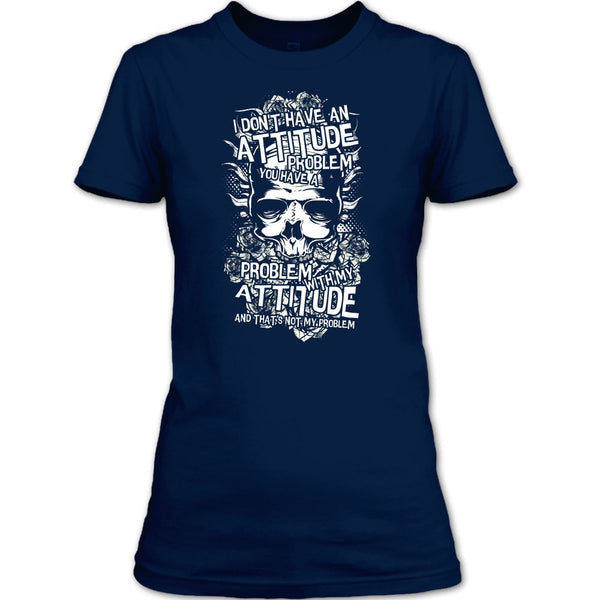 I Don't Have An Attidude T Shirt, You Have A Problem With My Attitude T Shirt