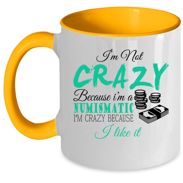 I'm Crazy Because I Like It Coffee Mug, I'm Not Crazy Because I'm A Numismatic Accent Mug