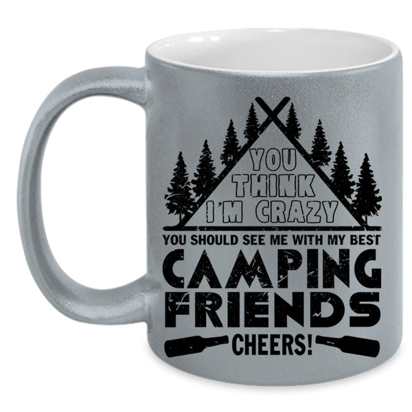 My Best Camping Friends Coffee Mug, You think I'm Crazy Accent Mug