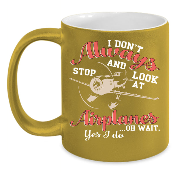 I Don't Always Stop And Look At Airplanes Coffee Mug, Cool Coffee Cup