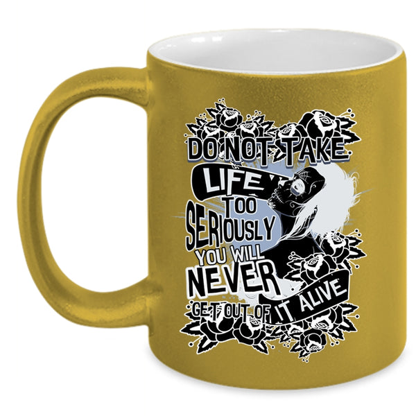 You Will Never Get Out Of It Alive Coffee Mug, Do Not Take Life Too Seriously Accent Mug