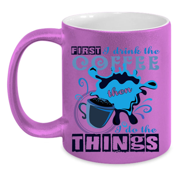 I Do The Things Coffee Mug, First I Drink The Coffee Accent Mug
