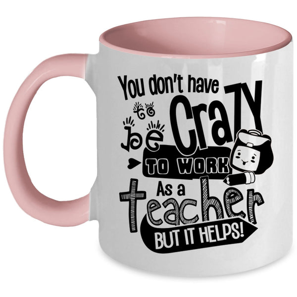 Crazy Teacher Coffee Mug, You Don't Have To Be Crazy To Work As A Teacher Accent Mug