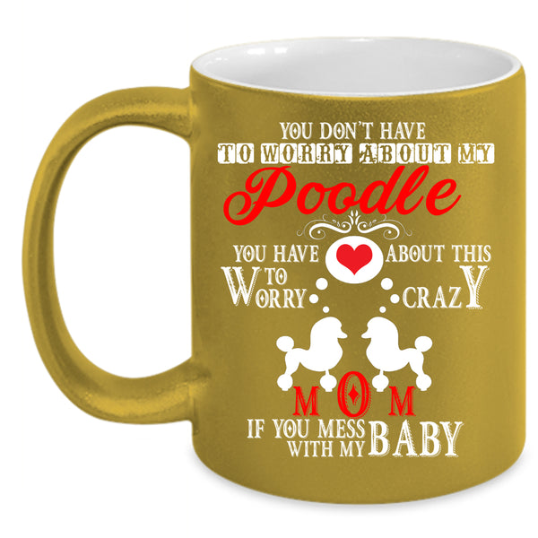 Crazy Poodle Mom Coffee Mug, If You Mess With My Baby Coffee Cup