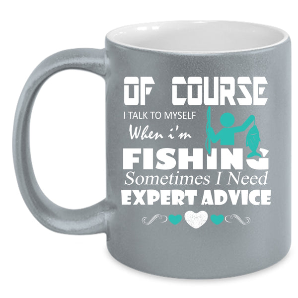 I Talk To Myself When I'm Fishing Coffee Mug, Sometimes I Need Expert Advice Coffee Cup