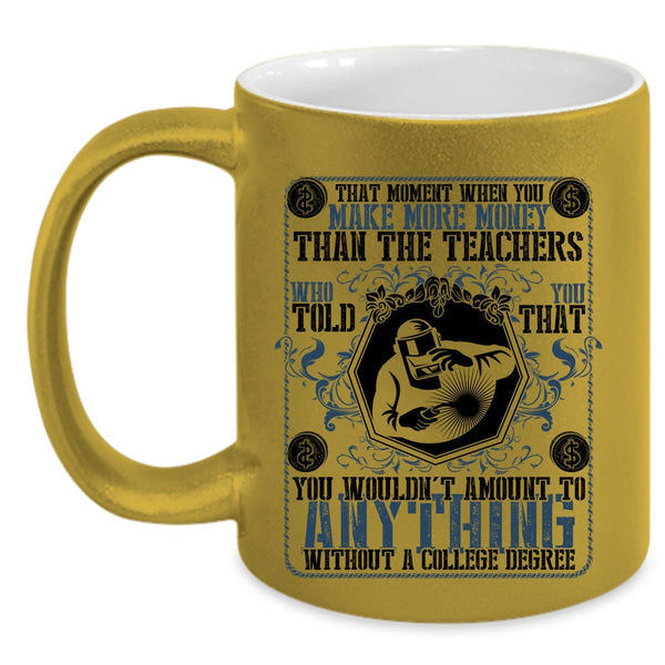 Funny Welders Coffee Mug, You Make More Money Than The Teachers Accent Mug