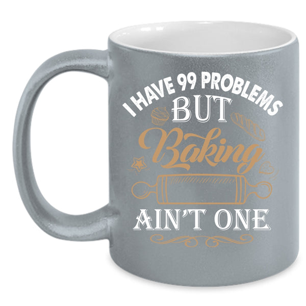 I Have 99 problems Coffee Mug, Baking Ain't One Coffee Cup