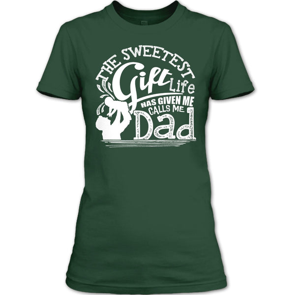 The Sweetest Gift  T Shirt, Life Has Given Me Calls Me Dad T Shirt