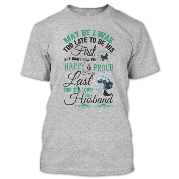 May Be I Was Too Late To Be His First T Shirt, This Girl Love Her Husband T Shirt