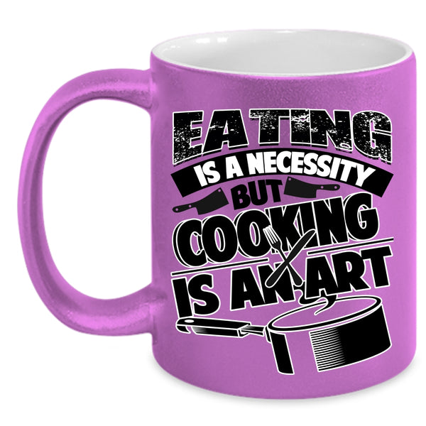 Cooking Is An Art Coffee Mug, Eating Is A Necessity Accent Mug