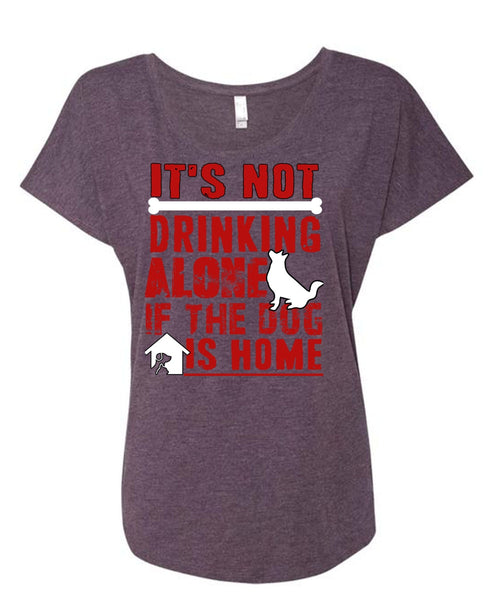 It's Not Drinking Alone T Shirt, If The Dog Is Home T Shirt, Cool Shirt (Ladies' Triblend Dolman Sleeve)