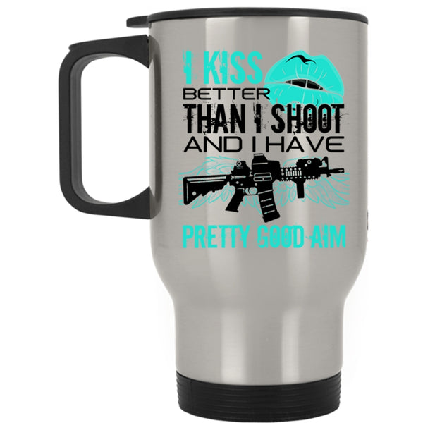 Funny Gift For Gunner Travel Mug, I Kiss Better Than I Shoot Mug