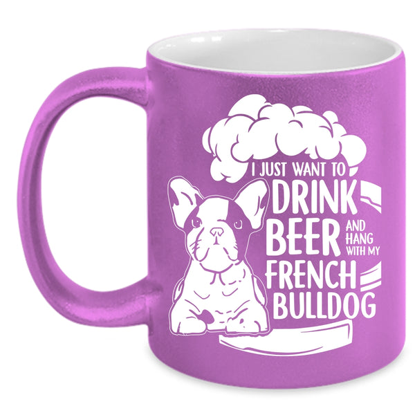 I Just Want To Drink Beer Coffee Mug, Hang With My French Bulldog Coffee Cup