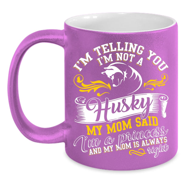 I'm Not A Husky Coffee Mug, My Mom Said I'm A Princess Coffee Cup