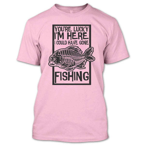 You're Lucky I'm Here T Shirt, Coolest Fishing T Shirt