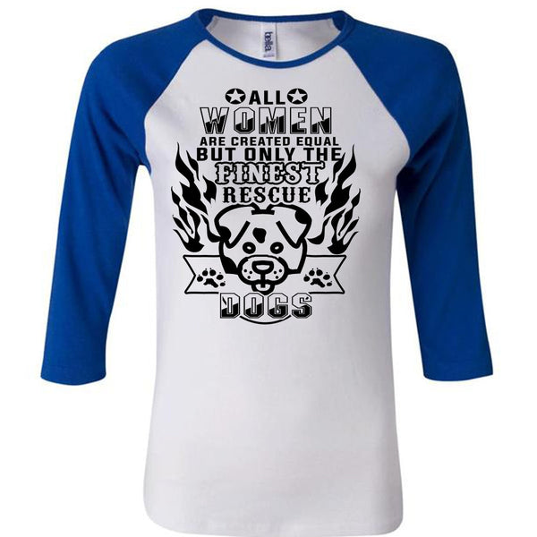 All Women Are Created Equal But Only The Finest Rescue Dogs T Shirt, Life T Shirt